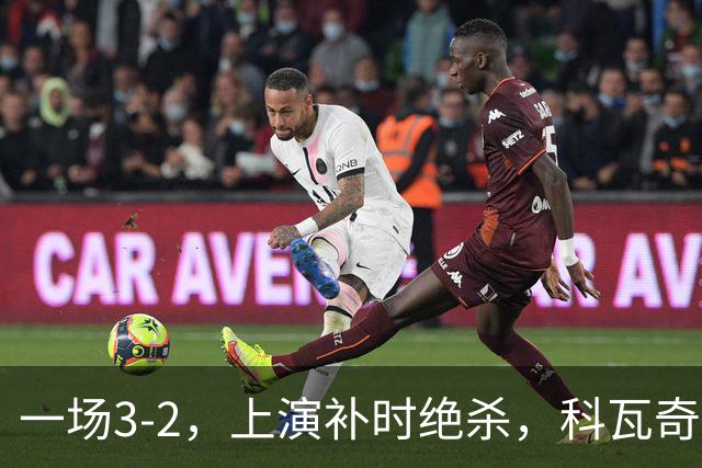 一场3-2，上演补时绝杀，科瓦奇神换人：替补神兵任意球破门