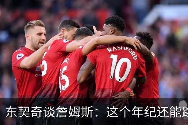 东契奇谈詹姆斯：这个年纪还能跳那么高太疯狂 从他身上学到很多
