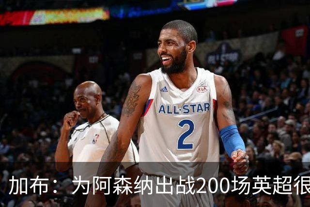 加布：为阿森纳出战200场英超很自豪；最重要的是拿到3分