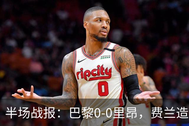 半场战报：巴黎0-0里昂，费兰造险，萨福诺夫屡神扑