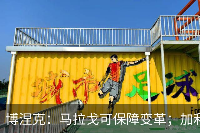 博涅克：马拉戈可保障变革；加利亚尼对足球的了解无人能及
