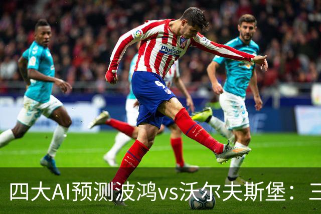 四大AI预测波鸿vs沃尔夫斯堡：三家看好客胜，Kimi倾向平局