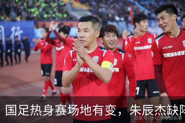 国足热身赛场地有变，朱辰杰缺阵吴曦或回归，邵佳一或效仿安东尼奥