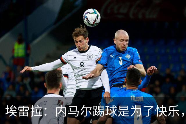 埃雷拉：内马尔踢球是为了快乐，拿不拿金球都不会改变他人生