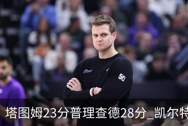 塔图姆23分普理查德28分 凯尔特人狂胜公牛