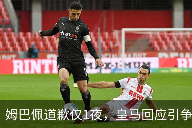 姆巴佩道歉仅1夜，皇马回应引争议：这是球员个人看法，拒绝道歉
