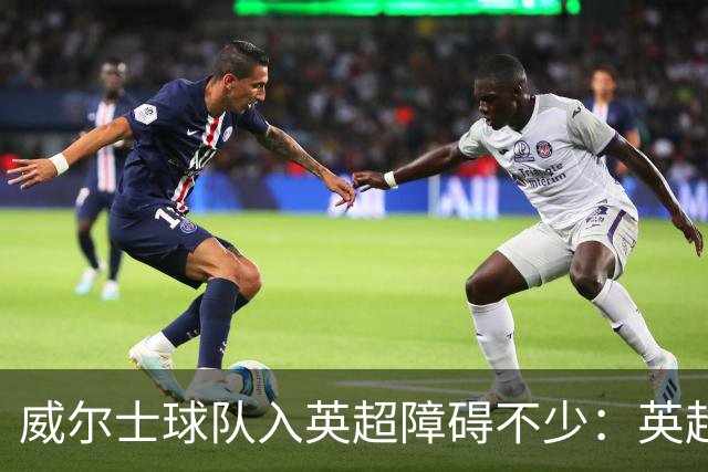 威尔士球队入英超障碍不少：英超不能偏袒，英格兰俱乐部也抢席位