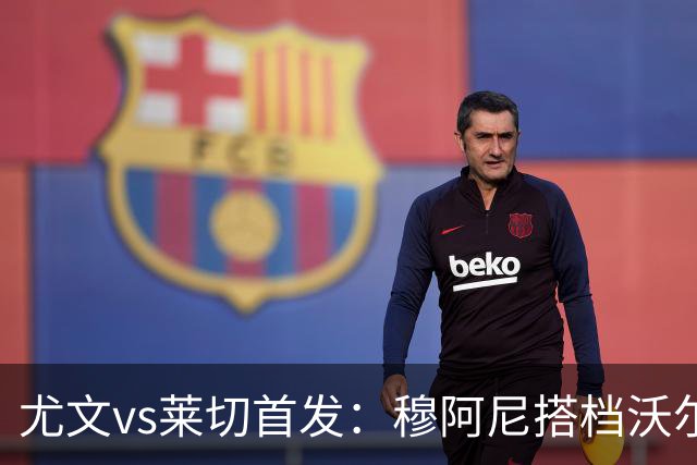 尤文vs莱切首发：穆阿尼搭档沃尔特马德，坎比亚索、道路先发