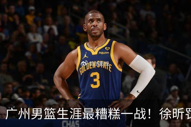 广州男篮生涯最糟糕一战！徐昕罚球4中0+4失误 正负值-48倒数