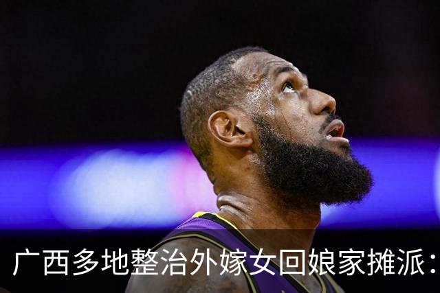 广西多地整治外嫁女回娘家摊派：一场花费十多万，村民负担有多重
