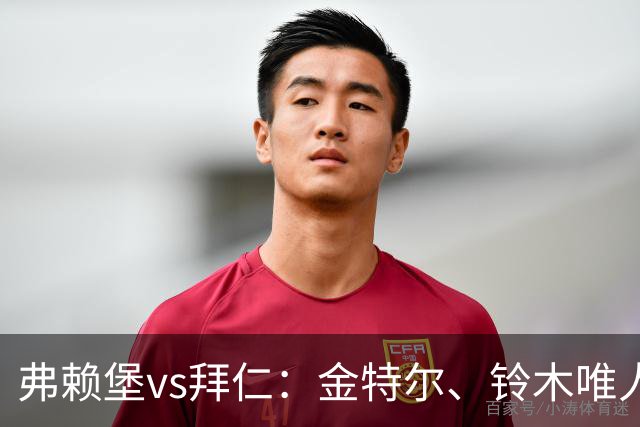 弗赖堡vs拜仁：金特尔、铃木唯人首发，哈里-凯恩、奥利塞出战