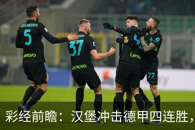 彩经前瞻：汉堡冲击德甲四连胜，帕德博恩主场迎来考验