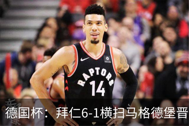 德国杯：拜仁6-1横扫马格德堡晋级，奥利塞两球凯恩轮休