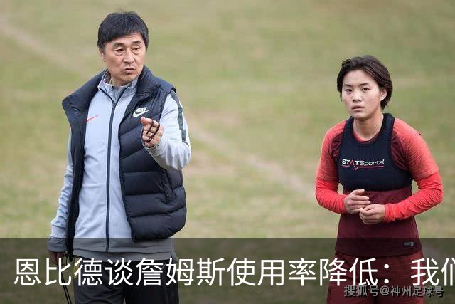 恩比德谈詹姆斯使用率降低：我们需要有人创造机会稳住节奏