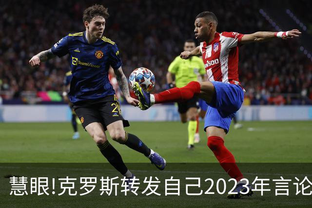 慧眼!克罗斯转发自己2023年言论：帕斯太棒了 应该天天和我们训练