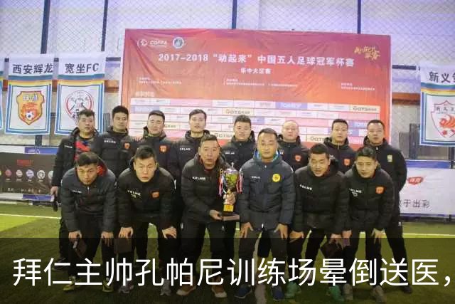 拜仁主帅孔帕尼训练场晕倒送医，教练组暂代执教