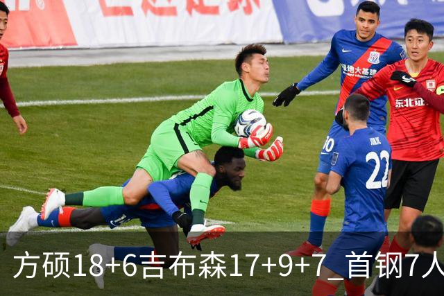 方硕18+6吉布森17+9+7 首钢7人上双大胜山东
