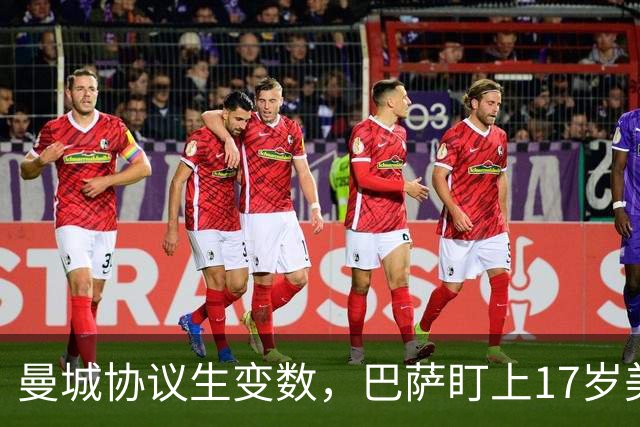 曼城协议生变数，巴萨盯上17岁美国中场该不该出手