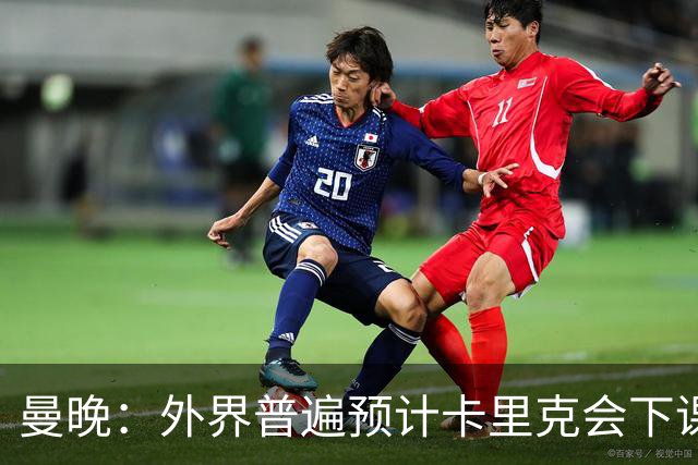 曼晚：外界普遍预计卡里克会下课 高层关于他未来的讨论仍在继续