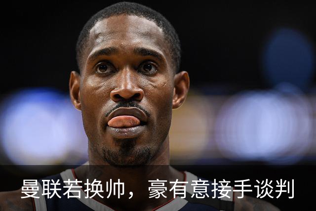 曼联若换帅，豪有意接手谈判