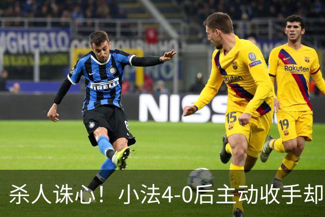 杀人诛心！小法4-0后主动收手却丢球，赛后自责"后悔！我的责任"