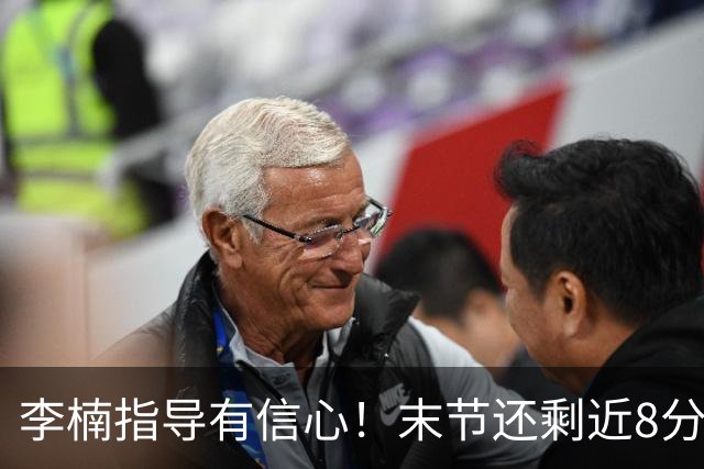 李楠指导有信心！末节还剩近8分钟&北京领先15分 派上全华班阵容