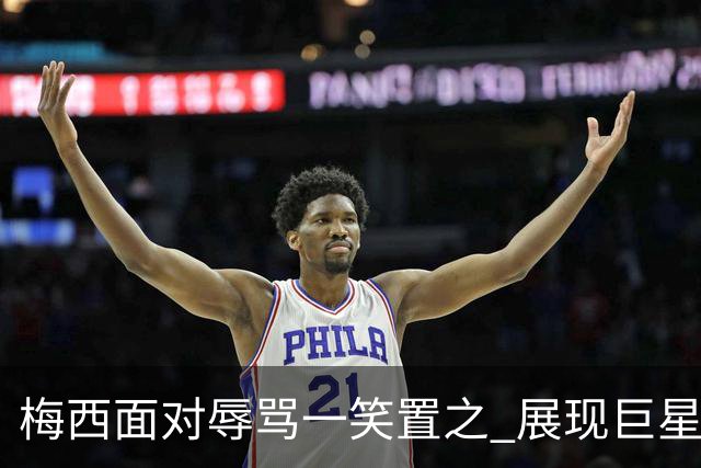 梅西面对辱骂一笑置之 展现巨星豁达内心