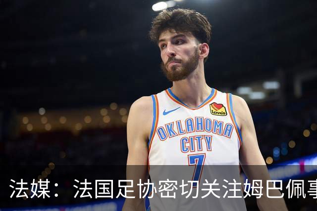 法媒：法国足协密切关注姆巴佩事件，暂未收到中国合作方退出信号