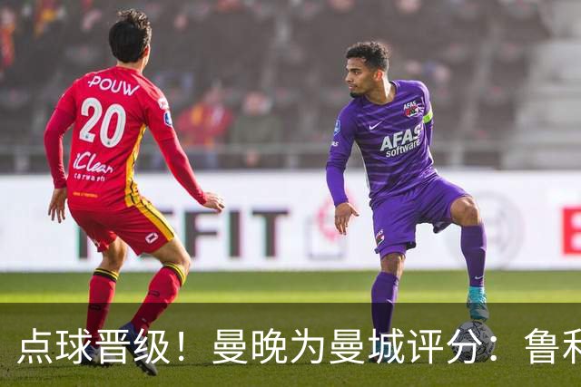 点球晋级！曼晚为曼城评分：鲁利谢尔基福登8分，科瓦契奇雷斯7分