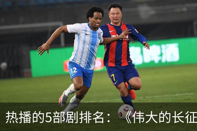热播的5部剧排名：《伟大的长征》仅排第三，榜首实至名归