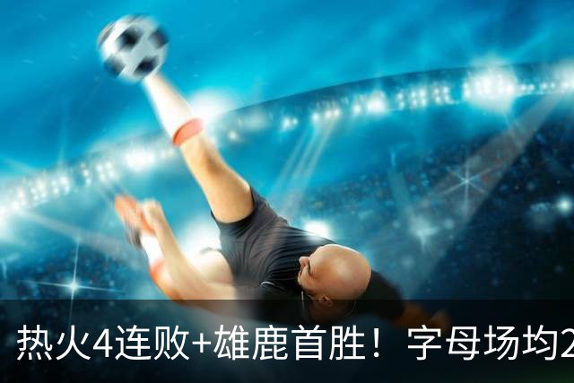 热火4连败+雄鹿首胜！字母场均29+10难求一胜 吞耻辱纪录斯波无奈