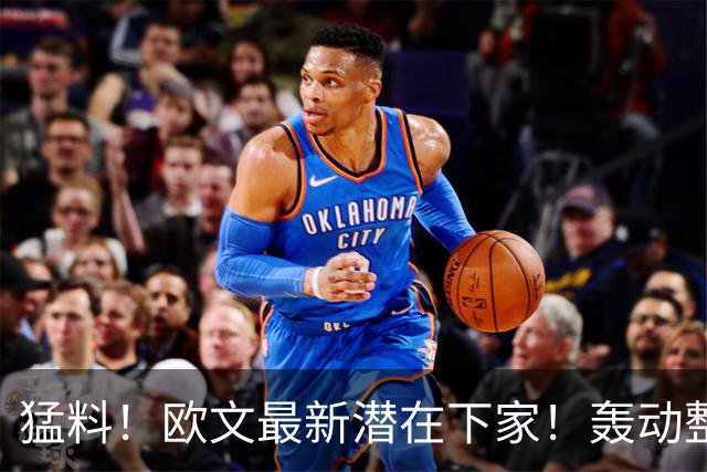 猛料！欧文最新潜在下家！轰动整个NBA争冠格局
