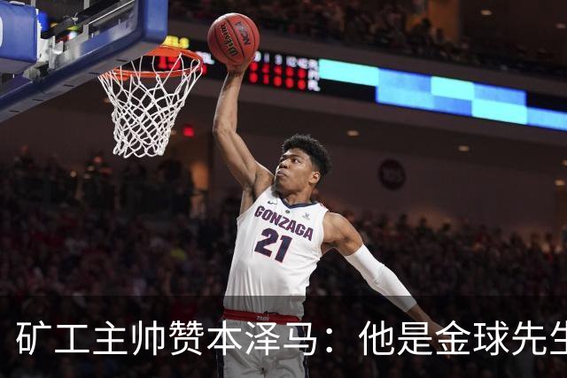 矿工主帅赞本泽马：他是金球先生 目前最强的前锋