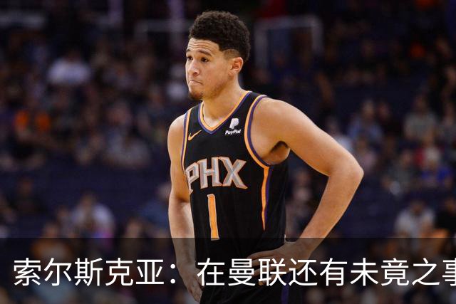 索尔斯克亚：在曼联还有未竟之事；年初接触时从未要更长合同