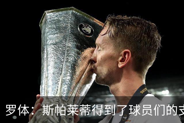 罗体：斯帕莱蒂得到了球员们的支持，双方不断对话并交换意见