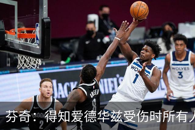 芬奇：得知爱德华兹受伤时所有人都有些震惊 已讨论了应对之策