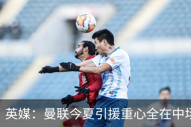 英媒：曼联今夏引援重心全在中场，冬窗将签左后卫和中锋弥补过失