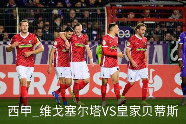 西甲 维戈塞尔塔VS皇家贝蒂斯