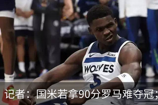 记者：国米若拿90分罗马难夺冠；米兰德比国米不败
