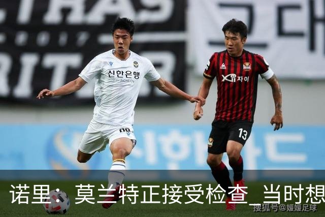 诺里：莫兰特正接受检查 当时想故意犯规换他下场的