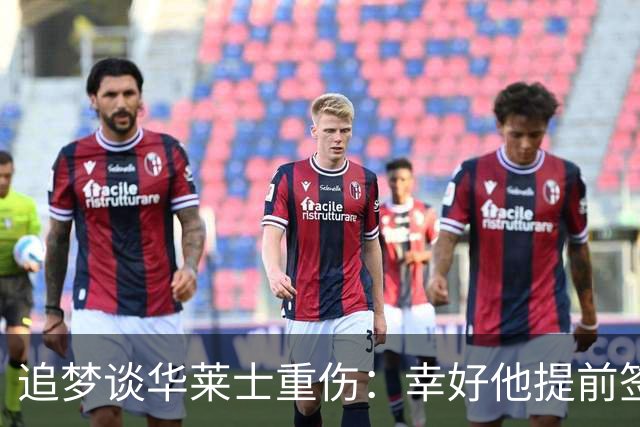 追梦谈华莱士重伤：幸好他提前签下了续约合同