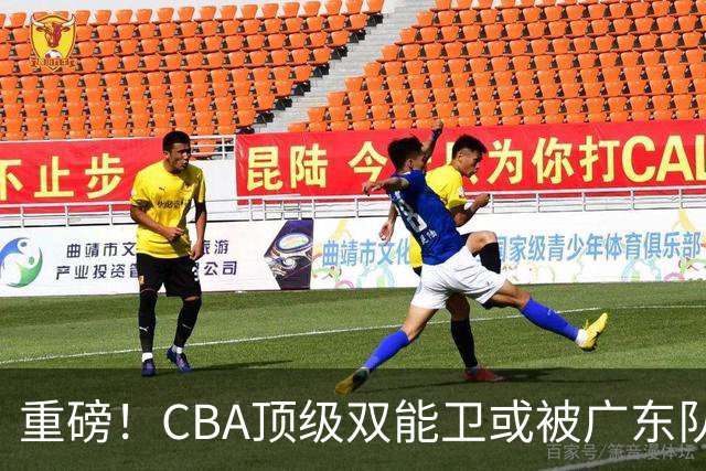 重磅！CBA顶级双能卫或被广东队看中，陈老板为他送出国手？