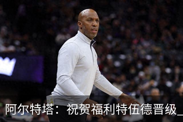 阿尔特塔：祝贺福利特伍德晋级 我对我们球员的比赛态度并无不满