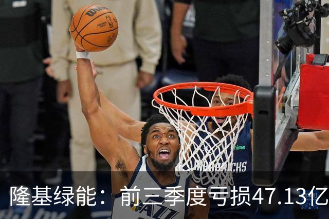 隆基绿能：前三季度亏损47.13亿元