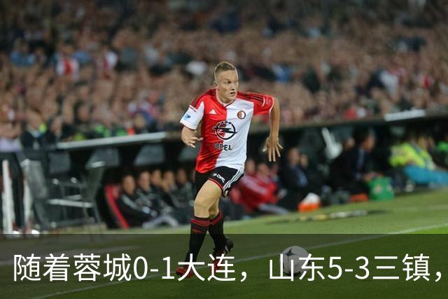 随着蓉城0-1大连，山东5-3三镇，中超最新排名出炉！蓉城领先3分