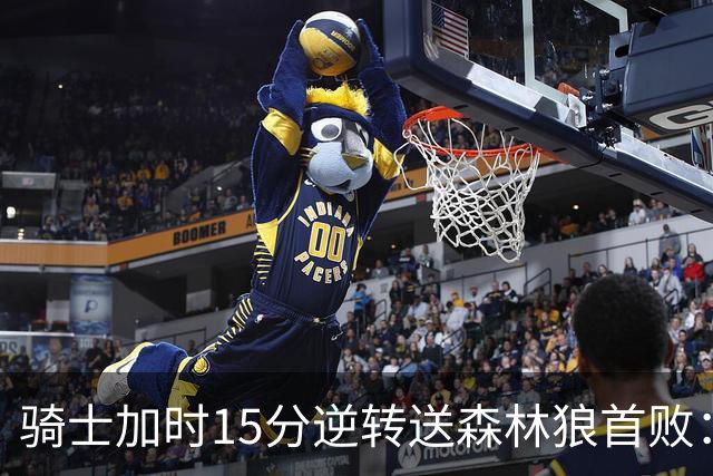 骑士加时15分逆转送森林狼首败：华子47分赛季新高 哈登22+9绝平球