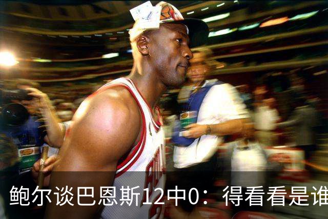 鲍尔谈巴恩斯12中0：得看看是谁在防他 我们有杰登等优秀防守球员