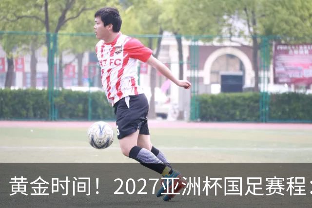 黄金时间！2027亚洲杯国足赛程：3场全部21点30开球 首战伊朗