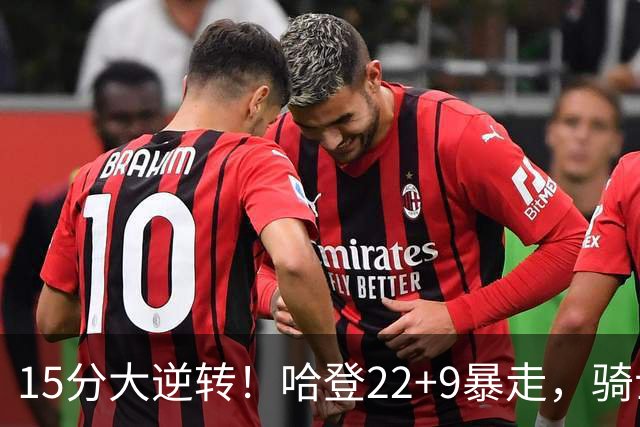 15分大逆转！哈登22+9暴走，骑士掀翻森林狼！爱德华兹47+4+5记3分
