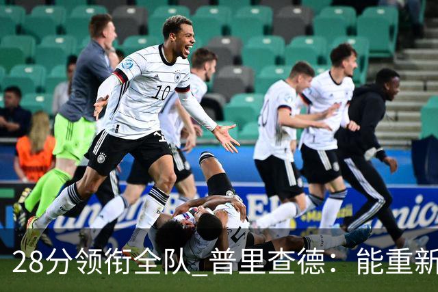 28分领衔全队 普里查德：能重新找回节奏感觉真好